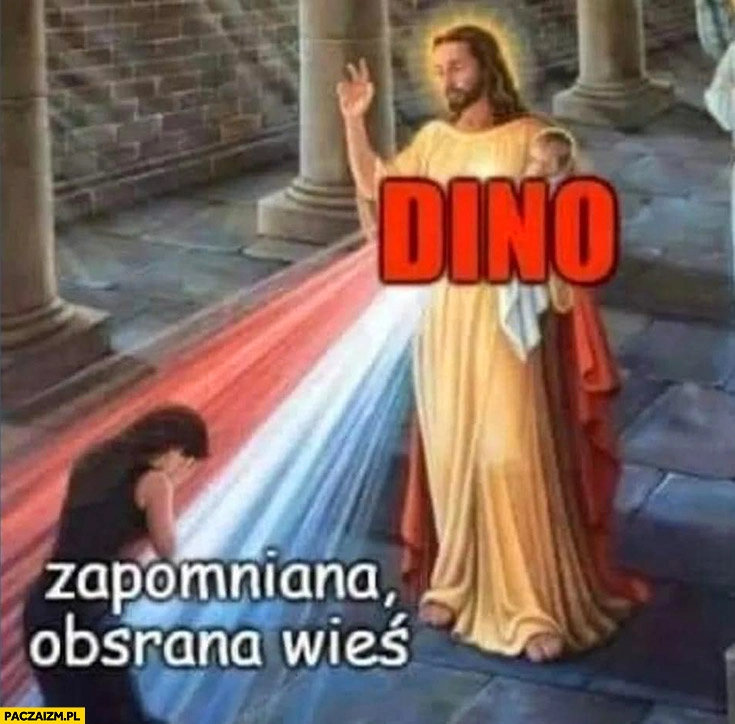 
    Zapomniana obsrana wieś Dino Jezus Chrystus