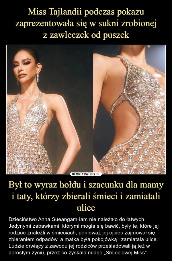 
    Miss Tajlandii podczas pokazu zaprezentowała się w sukni zrobionej
z zawleczek od puszek Był to wyraz hołdu i szacunku dla mamy i taty, którzy zbierali śmieci i zamiatali ulice