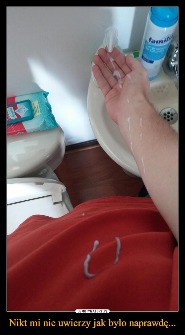 
    Nikt mi nie uwierzy jak było naprawdę...