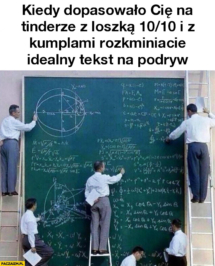 
    Kiedy dopasowało Cię na tinderze z loszką 10 na 10 i z kumplami rozkminiacie idealny tekst na podryw