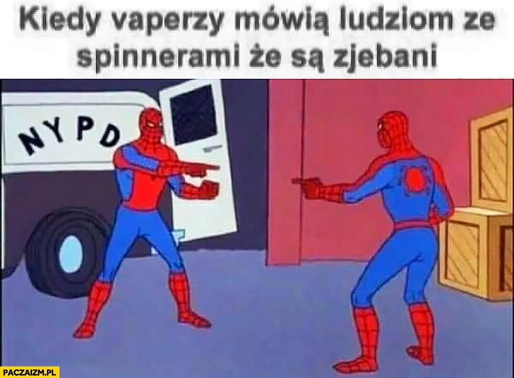 
    Kiedy vaperzy mówią ludziom ze spinnerami, że są zjechani Spiderman