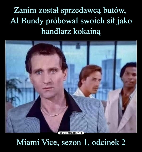 
    Zanim został sprzedawcą butów, 
Al Bundy próbował swoich sił jako handlarz kokainą Miami Vice, sezon 1, odcinek 2