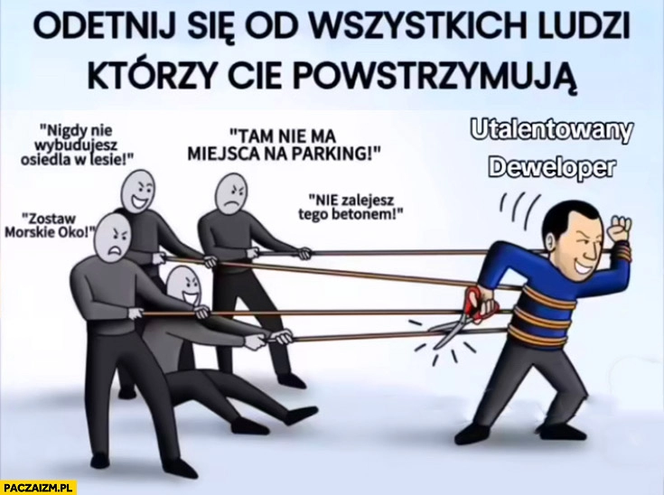 
    Odetnij się od wszystkich ludzi którzy cię powstrzymują utalentowany deweloper