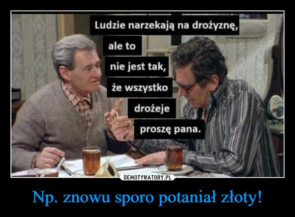 
    Np. znowu sporo potaniał złoty!