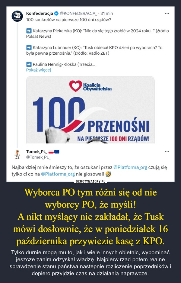 
    Wyborca PO tym różni się od nie wyborcy PO, że myśli!
A nikt myślący nie zakładał, że Tusk mówi dosłownie, że w poniedziałek 16 października przywiezie kasę z KPO.