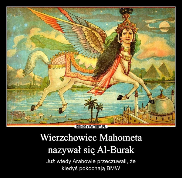 
    Wierzchowiec Mahometa
nazywał się Al-Burak