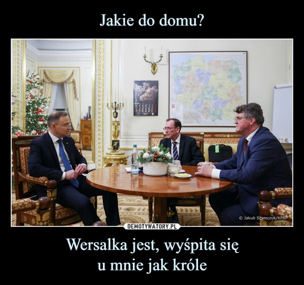 
    Jakie do domu? Wersalka jest, wyśpita się
u mnie jak króle