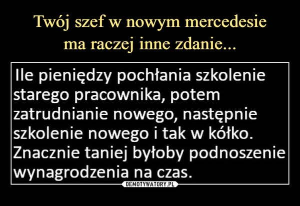 
    Twój szef w nowym mercedesie
ma raczej inne zdanie...