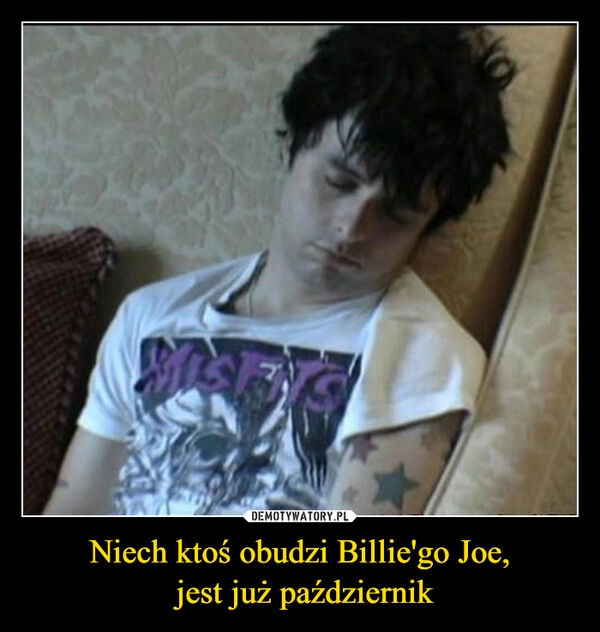 
    Niech ktoś obudzi Billie'go Joe,
 jest już październik