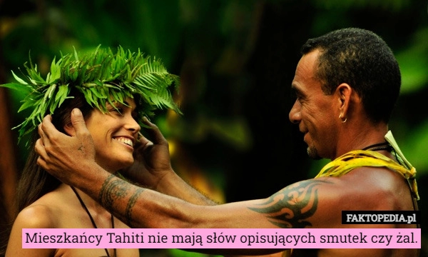 
    Mieszkańcy Tahiti nie mają słów opisujących smutek czy żal.