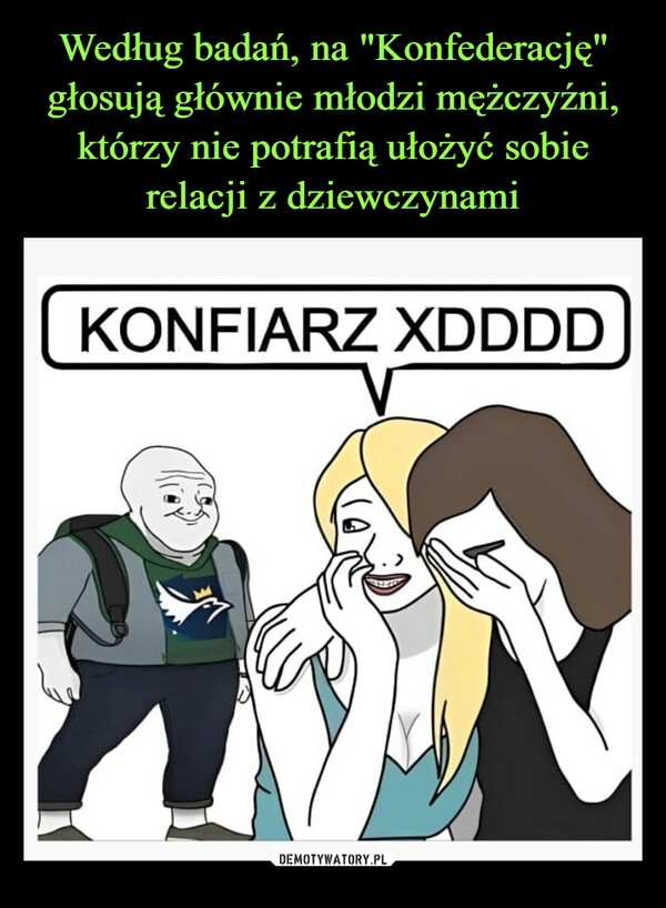 
    Według badań, na "Konfederację" głosują głównie młodzi mężczyźni, którzy nie potrafią ułożyć sobie relacji z dziewczynami