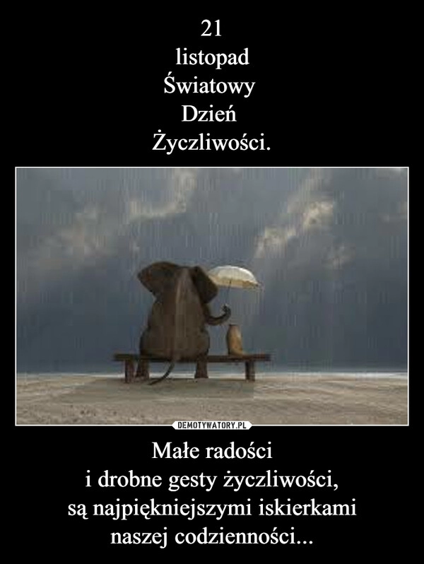 
    21
listopad
Światowy 
Dzień 
Życzliwości. Małe radości
i drobne gesty życzliwości,
są najpiękniejszymi iskierkami
naszej codzienności...