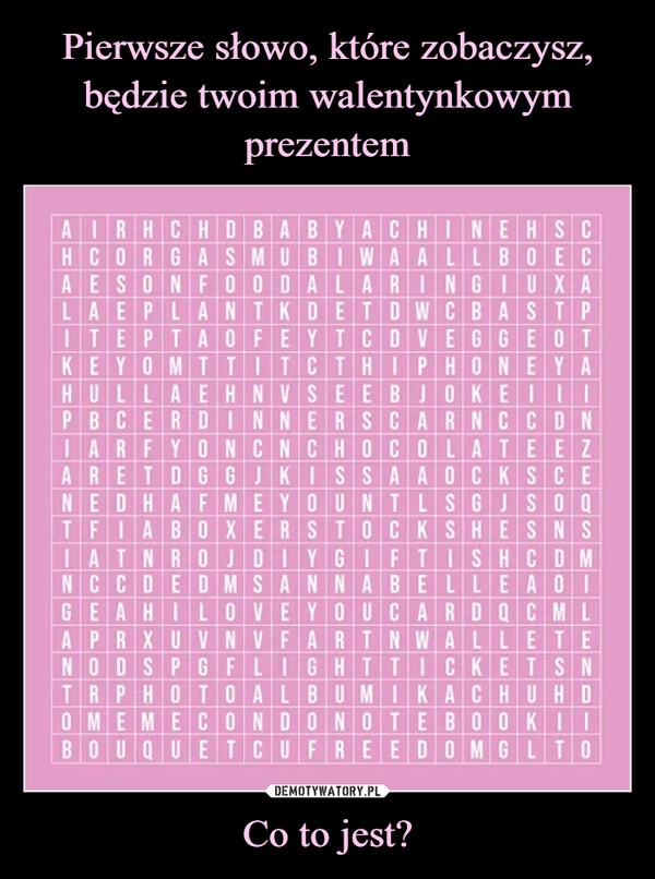 
    Pierwsze słowo, które zobaczysz, będzie twoim walentynkowym prezentem Co to jest?