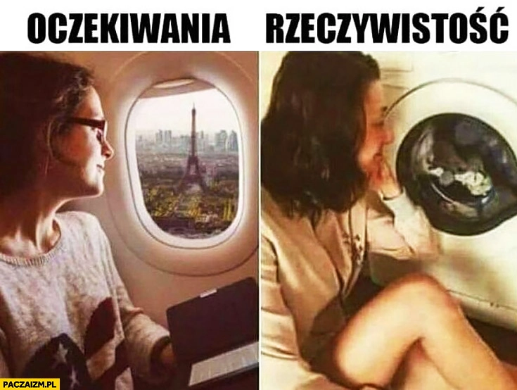 
    Oczekiwania: wieża Eiffla przez okno samolotu, rzeczywistość: ubrania przez okno drzwiczki pralki