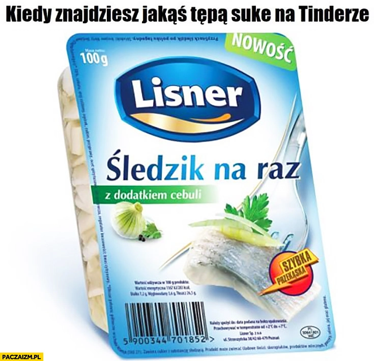 
    Kiedy znajdziesz jakąś tępą sukę na Tinderze Lisner śledzik na raz