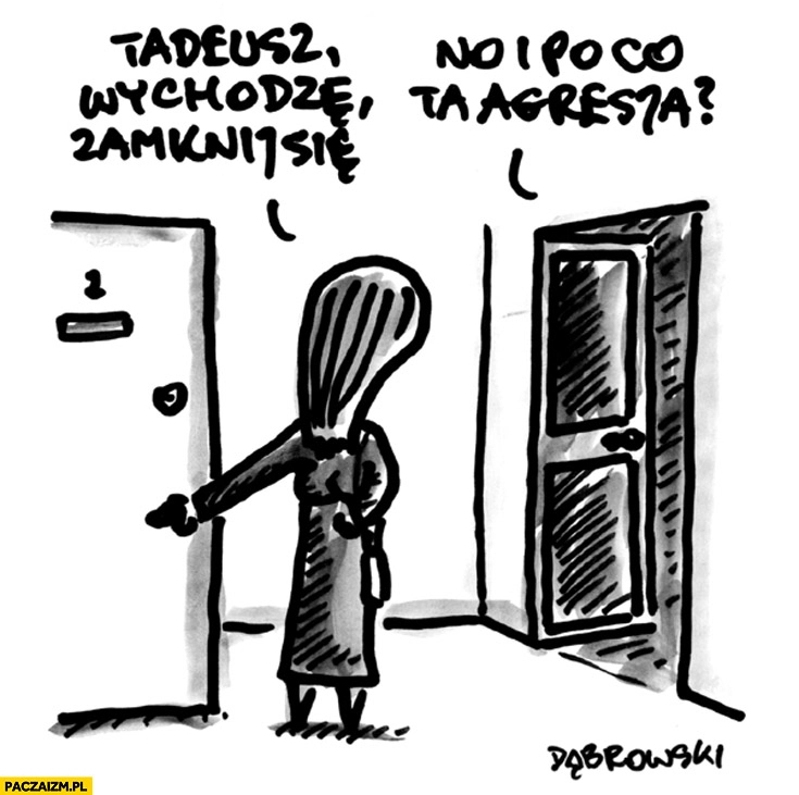 
    Tadeusz wychodzę zamknij się no i po co ta agresja