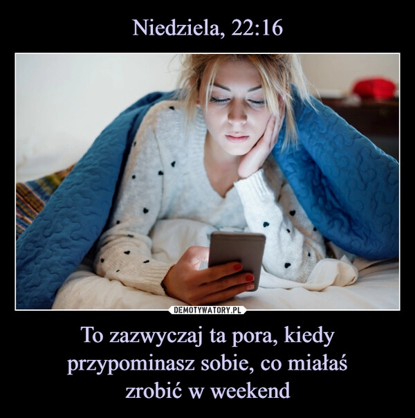 
    Niedziela, 22:16 To zazwyczaj ta pora, kiedy przypominasz sobie, co miałaś
zrobić w weekend