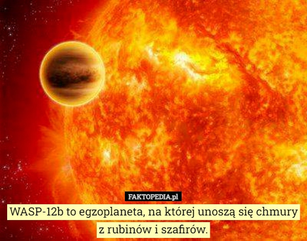 
    WASP-12b to egzoplaneta, na której unoszą się chmury z rubinów i szafirów.