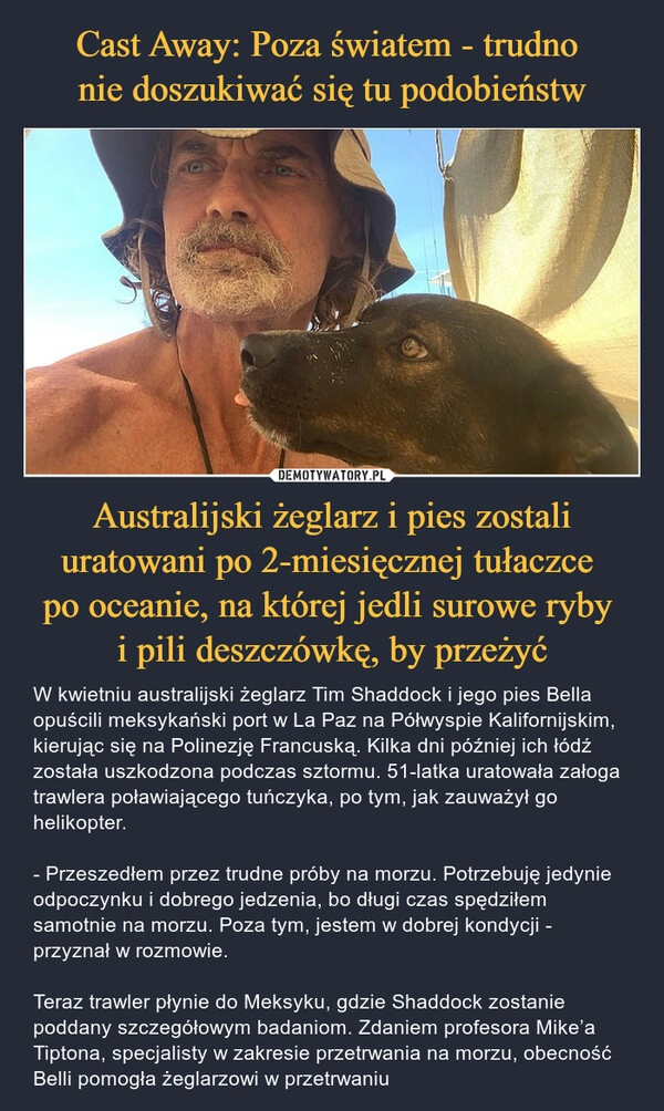 
    Cast Away: Poza światem - trudno 
nie doszukiwać się tu podobieństw Australijski żeglarz i pies zostali uratowani po 2-miesięcznej tułaczce 
po oceanie, na której jedli surowe ryby 
i pili deszczówkę, by przeżyć