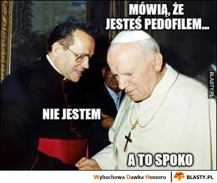 
    Papież Jan Paweł II do księdza: mówią że jesteś pedofilem, nie jestem, a to spoko