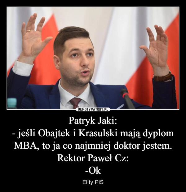 
    Patryk Jaki:
- jeśli Obajtek i Krasulski mają dyplom MBA, to ja co najmniej doktor jestem.
Rektor Paweł Cz:
-Ok