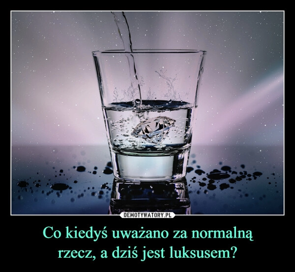 
    Co kiedyś uważano za normalną
rzecz, a dziś jest luksusem? 