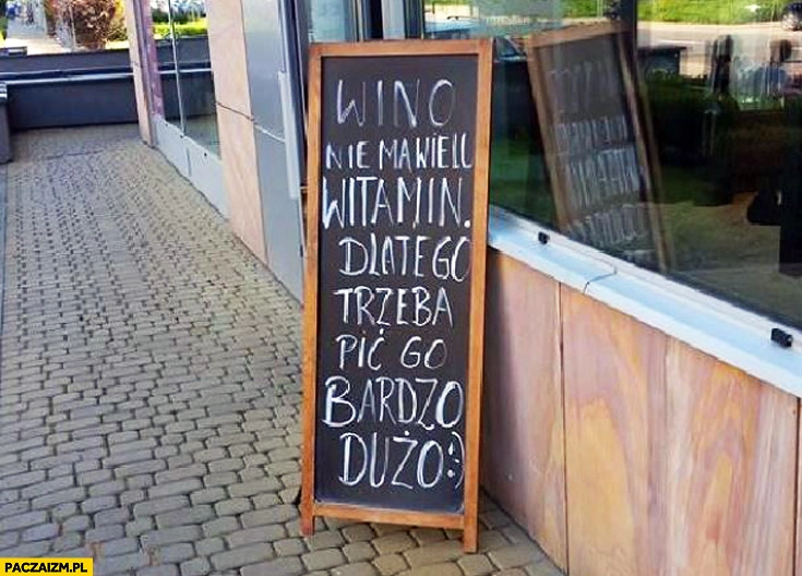 
    Wino nie ma wielu witamin dlatego trzeba go pić bardzo dużo