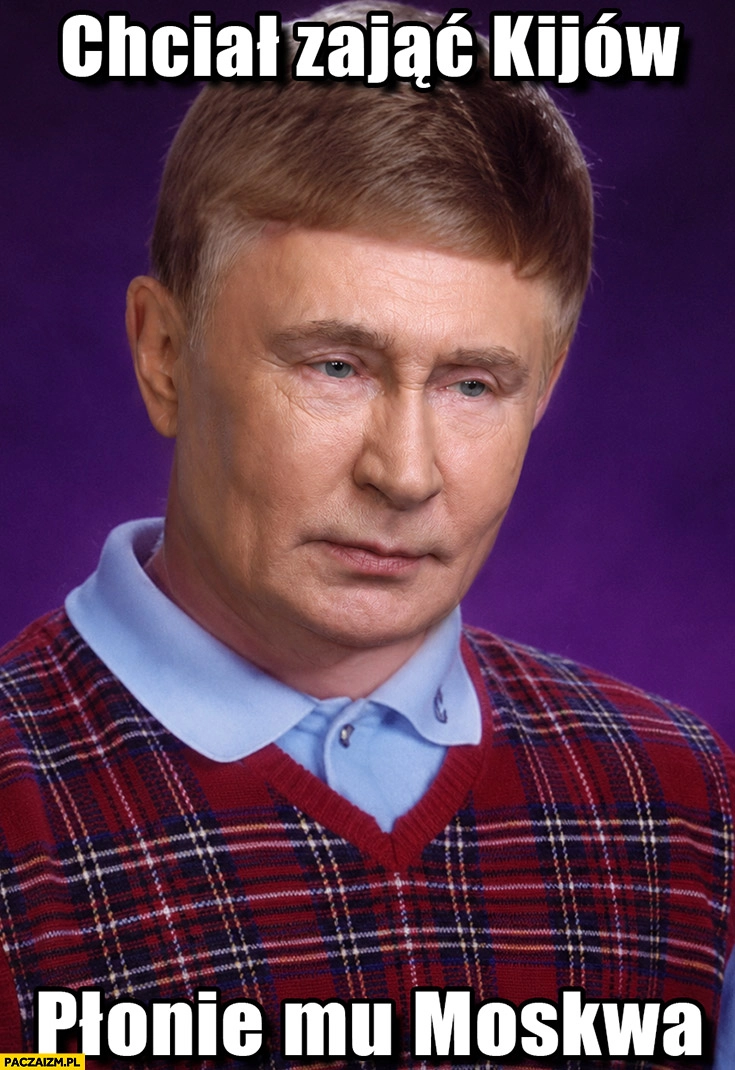 
    Putin chciał zająć Kijów, płonie mu Moskwa bad luck Brian