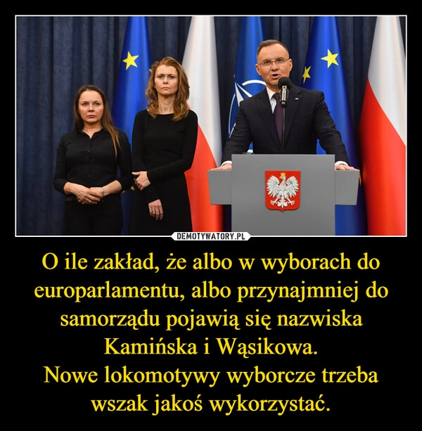 
    O ile zakład, że albo w wyborach do europarlamentu, albo przynajmniej do samorządu pojawią się nazwiska Kamińska i Wąsikowa.
Nowe lokomotywy wyborcze trzeba wszak jakoś wykorzystać.