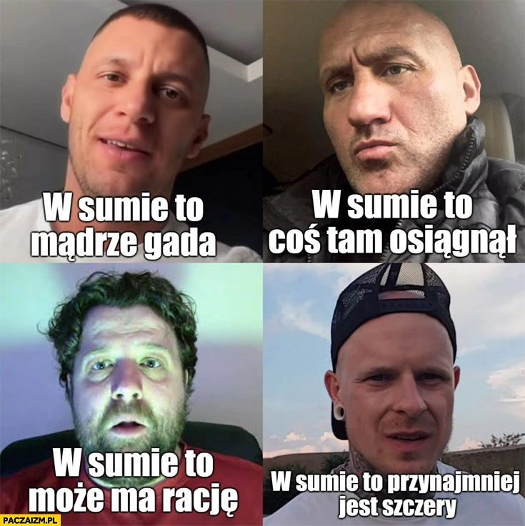 
    Dziki trener w sumie to mądrze gada, Najman w sumie to coś tam osiągnął, Ator w sumie to może ma rację, Jakub Czarodziej w sumie to przynajmniej jest szczery