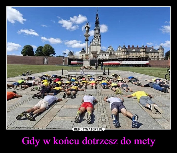 
    Gdy w końcu dotrzesz do mety