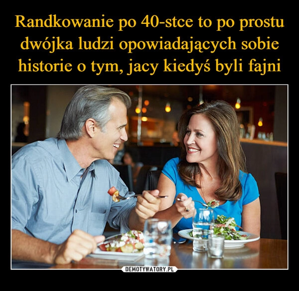 
    Randkowanie po 40-stce to po prostu dwójka ludzi opowiadających sobie historie o tym, jacy kiedyś byli fajni