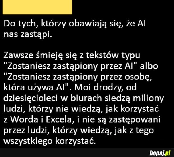 
    Do tych, którzy obawiają się, że AI nas zastąpi