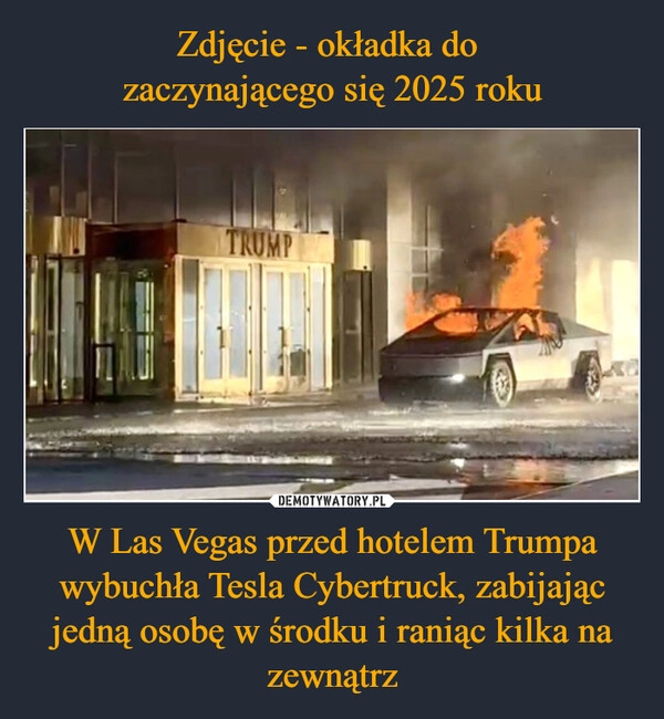 
    Zdjęcie - okładka do 
zaczynającego się 2025 roku W Las Vegas przed hotelem Trumpa wybuchła Tesla Cybertruck, zabijając jedną osobę w środku i raniąc kilka na zewnątrz