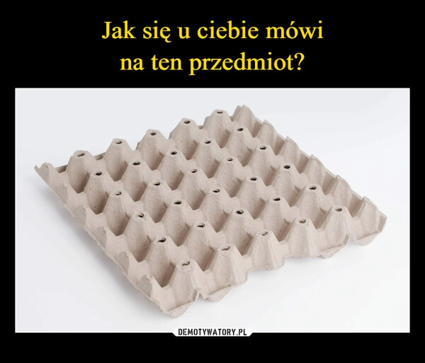 
    Jak się u ciebie mówi
na ten przedmiot?