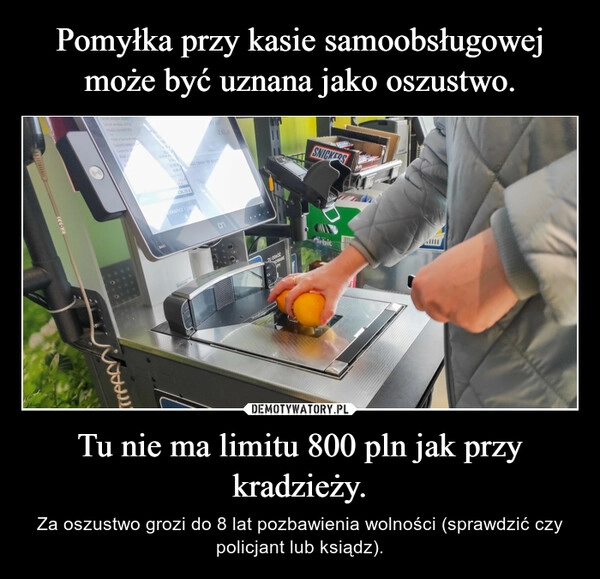 
    Pomyłka przy kasie samoobsługowej może być uznana jako oszustwo. Tu nie ma limitu 800 pln jak przy kradzieży.