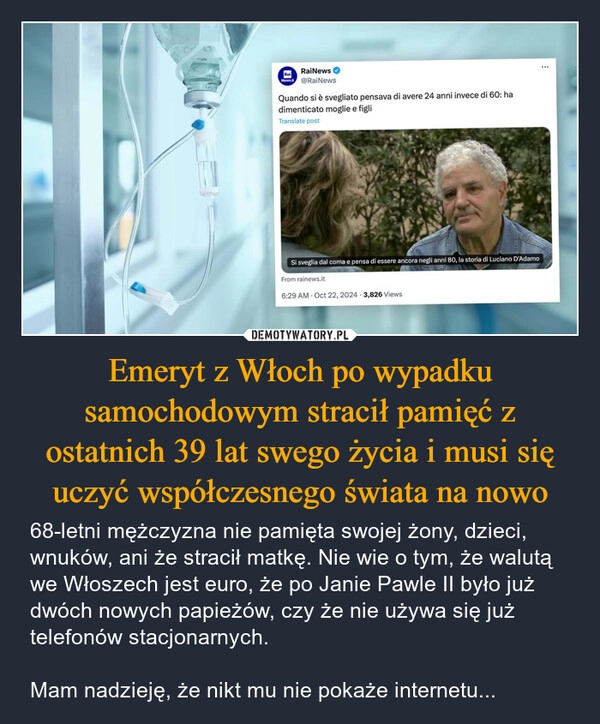 
    Emeryt z Włoch po wypadku samochodowym stracił pamięć z ostatnich 39 lat swego życia i musi się uczyć współczesnego świata na nowo