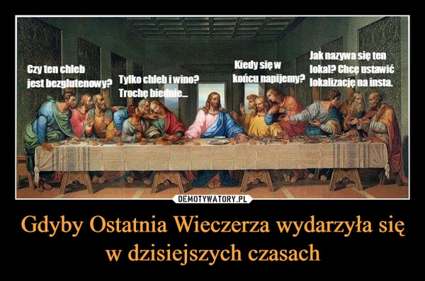 
    Gdyby Ostatnia Wieczerza wydarzyła się w dzisiejszych czasach