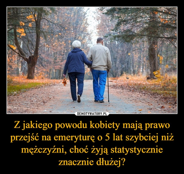 
    Z jakiego powodu kobiety mają prawo przejść na emeryturę o 5 lat szybciej niż mężczyźni, choć żyją statystycznie znacznie dłużej?