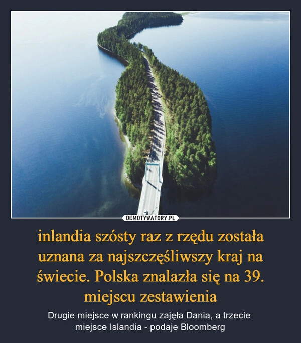 
    inlandia szósty raz z rzędu została uznana za najszczęśliwszy kraj na świecie. Polska znalazła się na 39. miejscu zestawienia