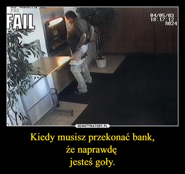 
    Kiedy musisz przekonać bank,
że naprawdę 
jesteś goły.