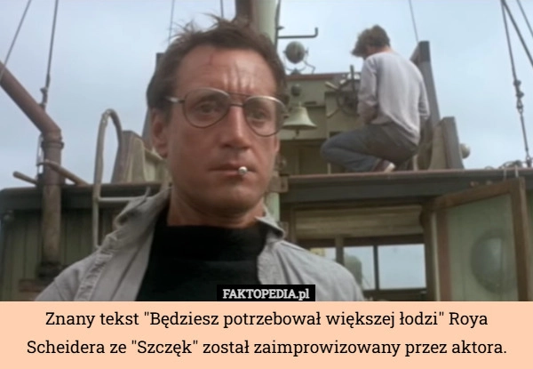 
    Znany tekst "Będziesz potrzebował większej łodzi" Roya Scheidera