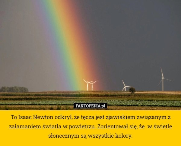 
    To Isaac Newton odkrył, że tęcza jest zjawiskiem związanym z załamaniem