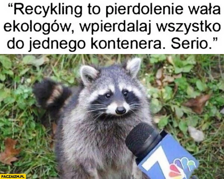 
    Szop pracz recykling to pierdzielenie wala ekologów, wyrzucaj wszystko do jednego kontenera serio