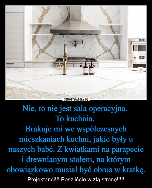 
    Nie, to nie jest sala operacyjna. 
To kuchnia. 
Brakuje mi we współczesnych mieszkaniach kuchni, jakie były u naszych babć. Z kwiatkami na parapecie i drewnianym stołem, na którym obowiązkowo musiał być obrus w kratkę.