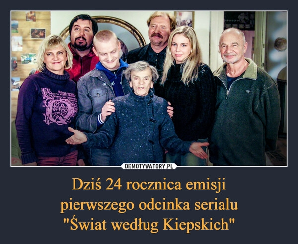 
    Dziś 24 rocznica emisji
pierwszego odcinka serialu
"Świat według Kiepskich"