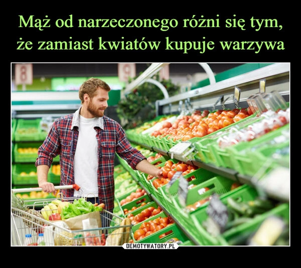 
    Mąż od narzeczonego różni się tym, że zamiast kwiatów kupuje warzywa