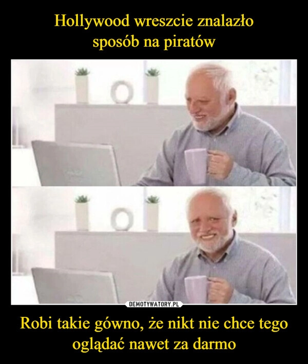 
    Hollywood wreszcie znalazło
sposób na piratów Robi takie gówno, że nikt nie chce tego oglądać nawet za darmo