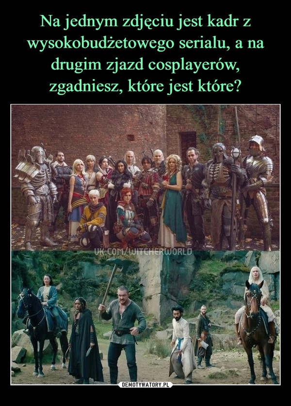 
    Na jednym zdjęciu jest kadr z wysokobudżetowego serialu, a na drugim zjazd cosplayerów, zgadniesz, które jest które?