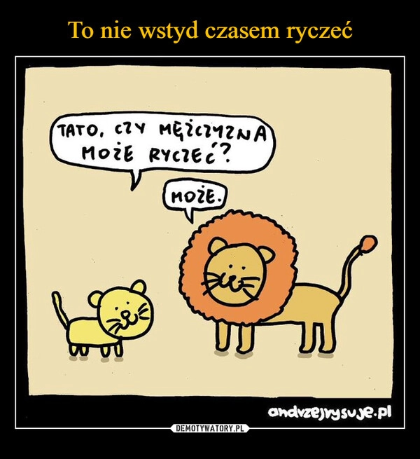 
    To nie wstyd czasem ryczeć